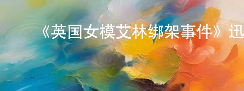 曾衍福的动漫综艺大全,《英国女模艾林绑架事件》迅雷下载/在线观看-犯罪历史-美剧天堂